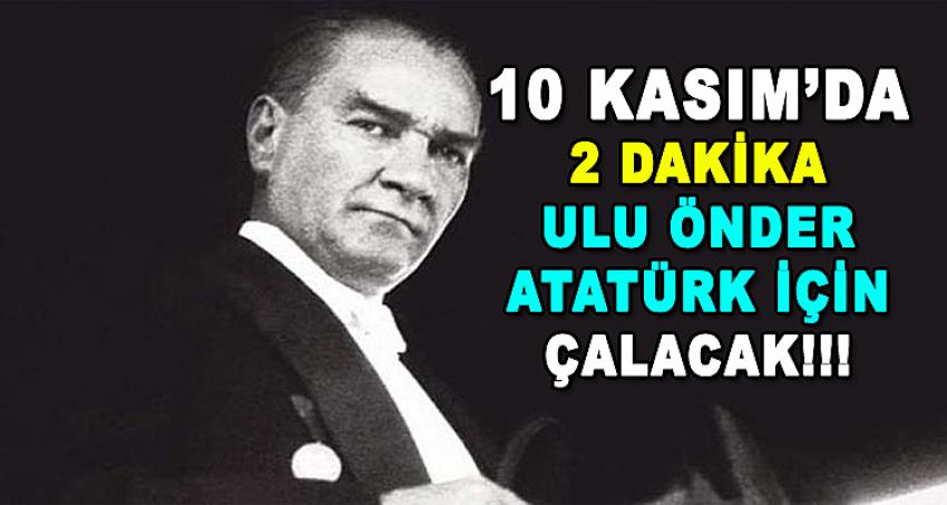 10 KASIM'DA 2 DAKİKA ULU ÖNDER ATATÜRK İÇİN ÇALACAK