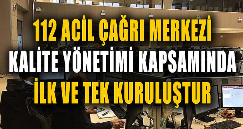 112 ACİL ÇAĞRI MERKEZİ KALİTE YÖNETİMİ KAPSAMINDA İLK VE TEK KURULUŞTUR