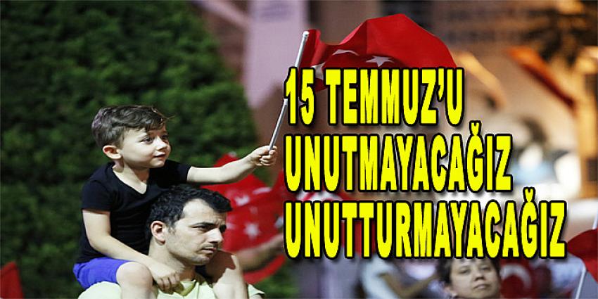 15 TEMMUZ'U UNUTMAYACAĞIZ, UNUTTURMAYACAĞIZ