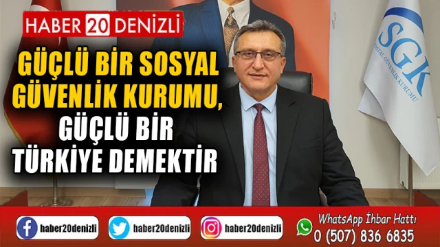 “Güçlü bir Sosyal Güvenlik Kurumu, güçlü bir Türkiye demektir”