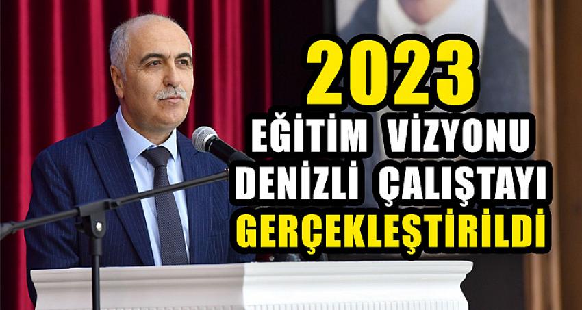 2023 Eğitim Vizyonu Denizli Çalıştayı Gerçekleştirildi