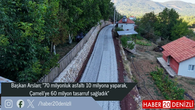 Başkan Arslan; "70 milyonluk asfaltı 10 milyona yaparak, Çameli'ye 60 milyon tasarruf sağladık"