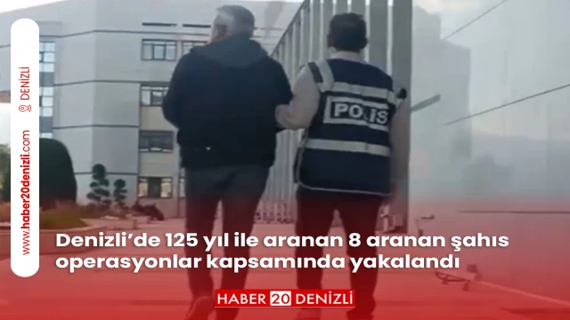 Denizli’de 125 yıl ile aranan 8 aranan şahıs operasyonlar kapsamında yakalandı
