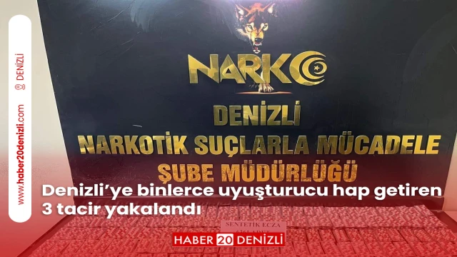 Denizli’ye binlerce uyuşturucu hap getiren 3 tacir yakalandı