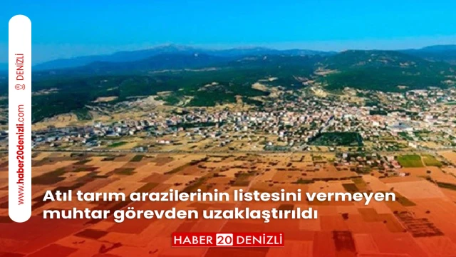 Atıl tarım arazilerinin listesini vermeyen muhtar görevden uzaklaştırıldı
