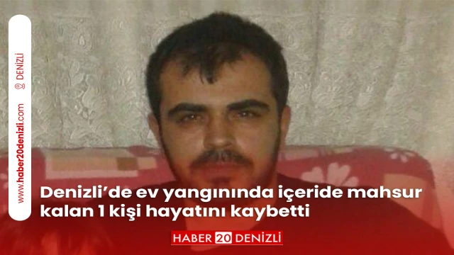 Denizli’de ev yangınında içeride mahsur kalan 1 kişi hayatını kaybetti