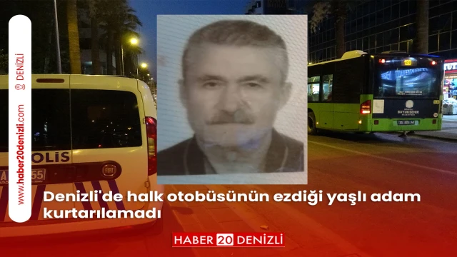 Denizli'de halk otobüsünün ezdiği yaşlı adam kurtarılamadı