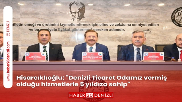 Hisarcıklıoğlu; "Denizli Ticaret Odamız vermiş olduğu hizmetlerle 5 yıldıza sahip"