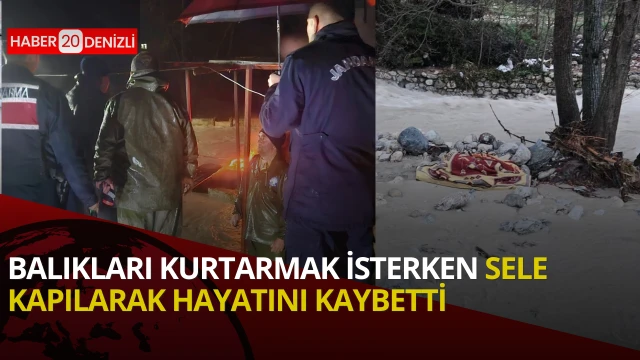 Balıkları kurtarmak isterken sele kapılarak hayatını kaybetti
