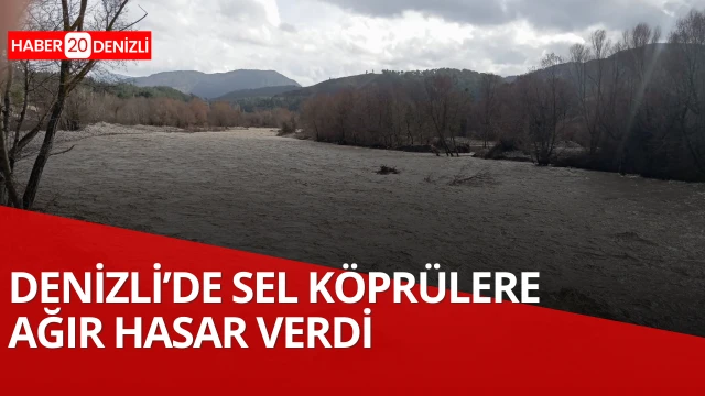 DENİZLİ’DE SEL KÖPRÜLERE AĞIR HASAR VERDİ