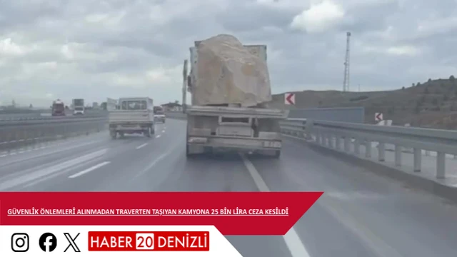 Güvenlik önlemleri alınmadan traverten taşıyan kamyona 25 bin lira ceza kesildi