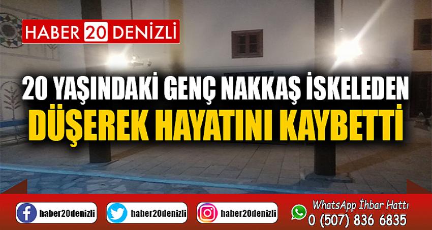 20 yaşındaki genç nakkaş iskeleden düşerek hayatını kaybetti