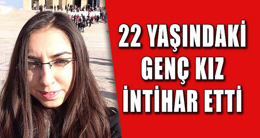 22 YAŞINDAKİ GENÇ KIZ İNTİHAR ETTİ