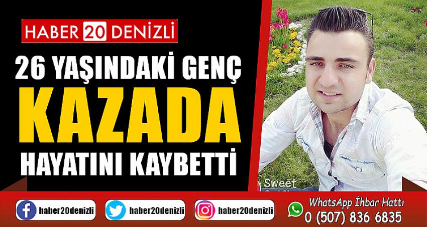 26 yaşındaki genç kazada hayatını kaybetti