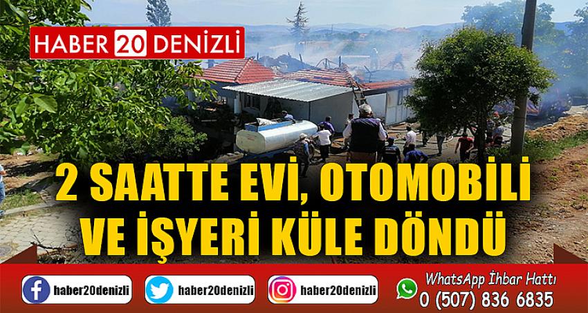 2 saatte evi, otomobili ve işyeri küle döndü