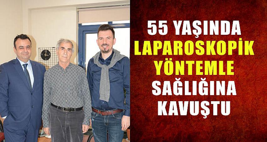 55 YAŞINDA LAPAROSKOPİK YÖNTEMLE SAĞLIĞINA KAVUŞTU