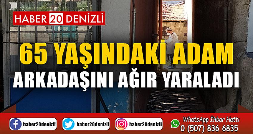 65 yaşındaki adam arkadaşını ağır yaraladı