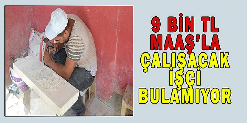 9 BİN TL MAAŞLA ÇALIŞACAK İŞÇİ BULAMIYOR