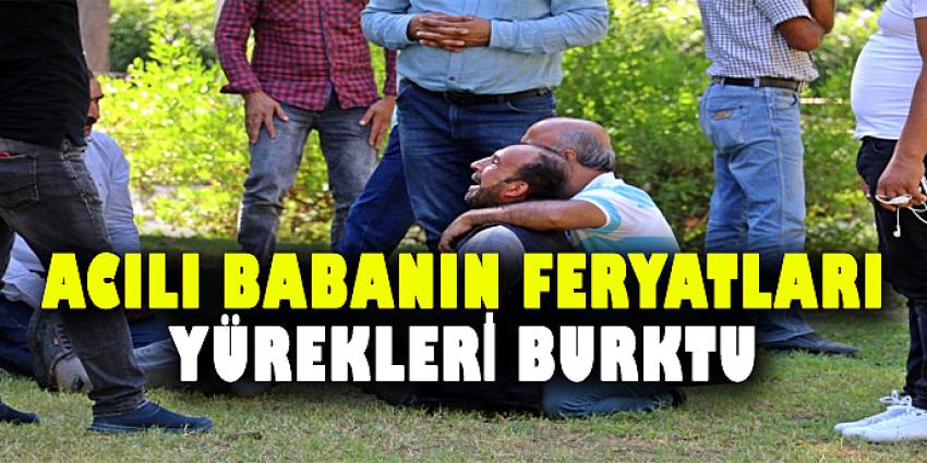 ACILI BABANIN FERYATLARI YÜREKLERİ BURKTU