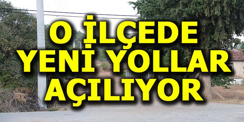 O İLÇEDE YENİ YOLLAR AÇILIYOR