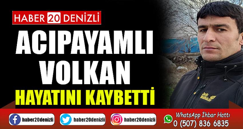 ACIPAYAMLI VOLKAN HAYATINI KAYBETTİ