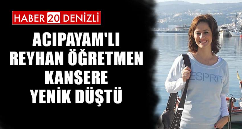 ACIPAYAM'LI REYHAN ÖĞRETMEN KANSERE YENİK DÜŞTÜ