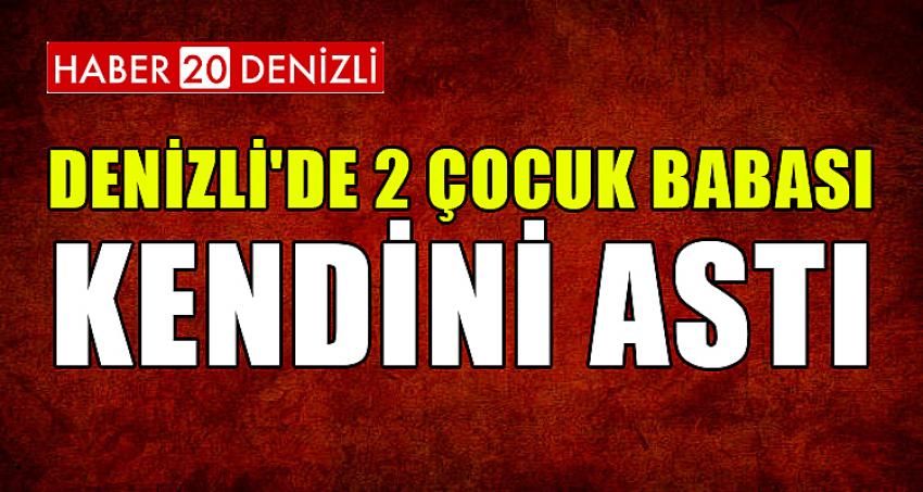 DENİZLİ'DE 2 ÇOCUK BABASI KENDİNİ ASTI