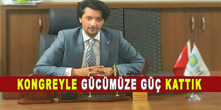 KONGREYLE GÜCÜMÜZE GÜÇ KATTIK