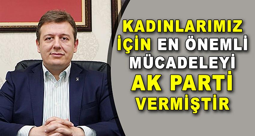 KADINLARIMIZ İÇİN EN ÖNEMLİ MÜCADELEYİ AK PARTİ VERMİŞTİR