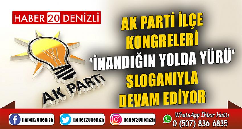 AK PARTİ İLÇE KONGRELERİ 'İNANDIĞIN YOLDA YÜRÜ' SLOGANIYLA DEVAM EDİYOR