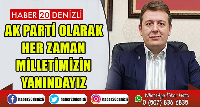 AK Parti olarak her zaman milletimizin yanındayız