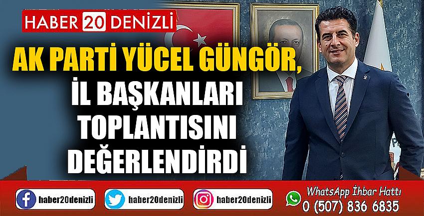 Ak Parti Yücel Güngör, il başkanları toplantısını değerlendirdi