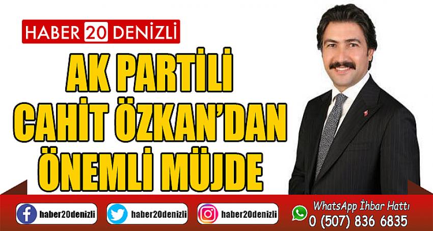 AK Partili Cahit Özkan’dan Önemli Müjde