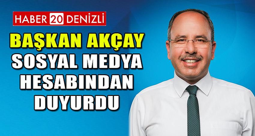 BAŞKAN AKÇAY, SOSYAL MEDYA HESABINDAN DUYURDU