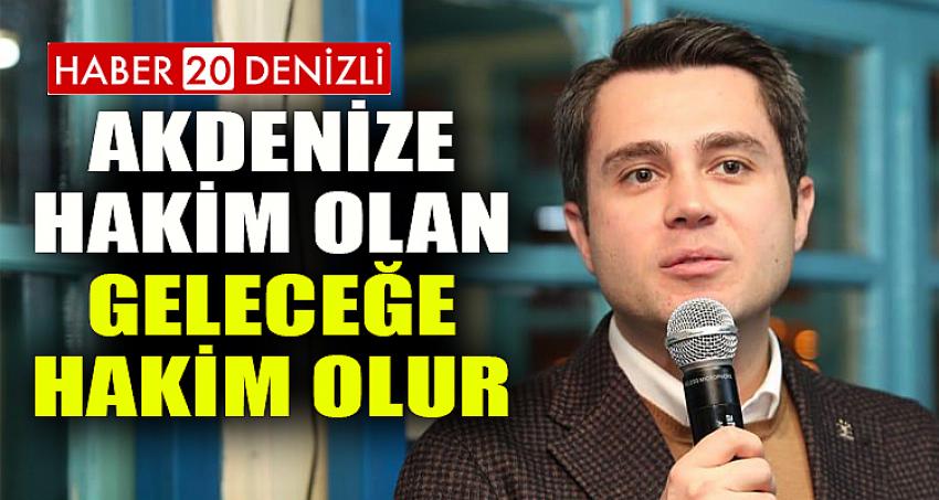 AKDENİZE HAKİM OLAN GELECEĞE HAKİM OLUR