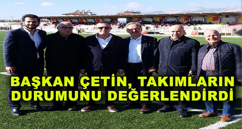 BAŞKAN ÇETİN, TAKIMLARIN DURUMUNU DEĞERLENDİRDİ