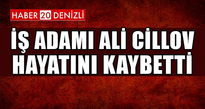 İŞ ADAMI ALİ CİLLOV HAYATINI KAYBETTİ