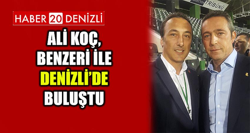 ALİ KOÇ, BENZERİ İLE DENİZLİ’DE BULUŞTU