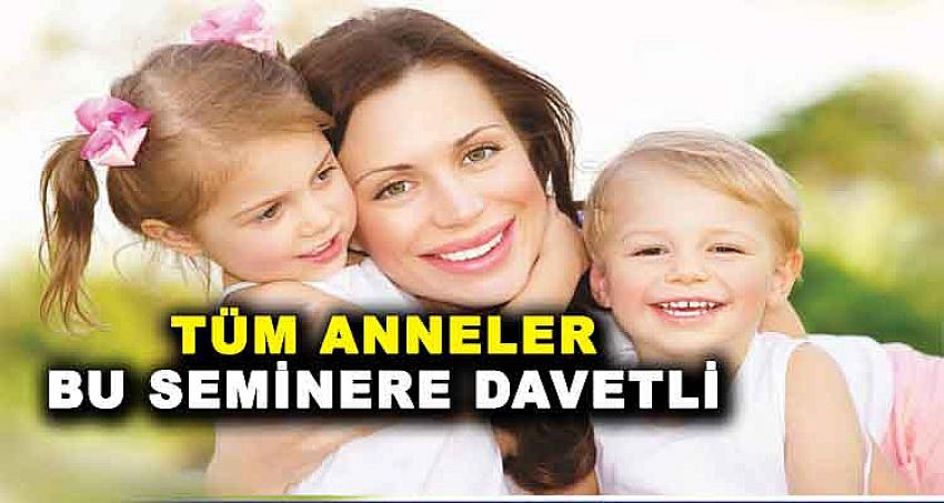 TÜM ANNELER BU SEMİNERE DAVETLİ