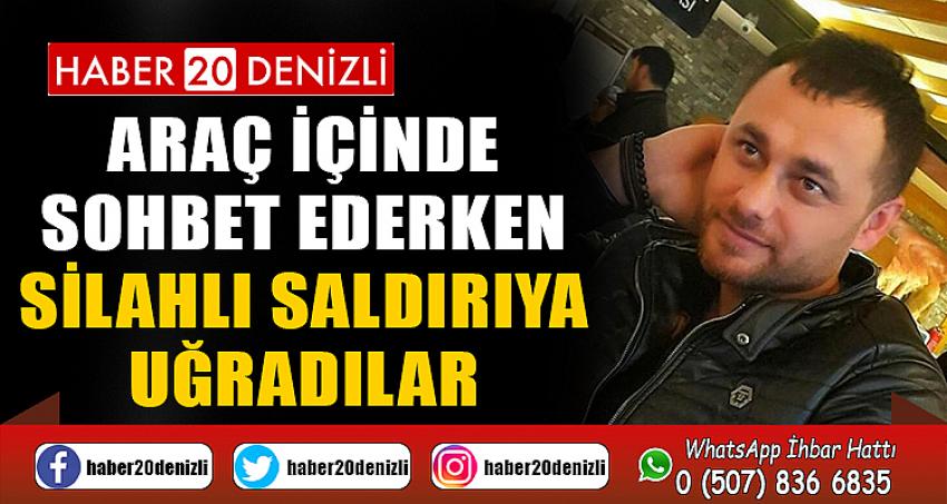 Araç içinde sohbet ederken silahlı saldırıya uğradılar