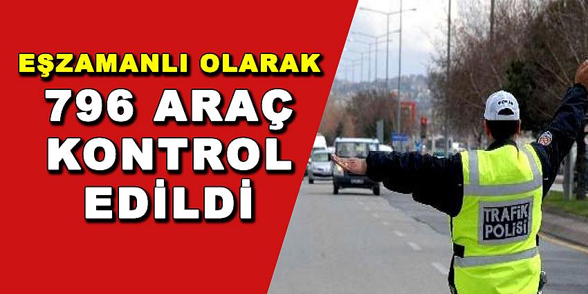 EŞZAMANLI OLARAK 796 ARAÇ KONTROL EDİLDİ