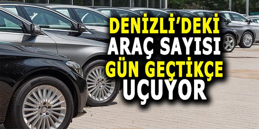 DENİZLİ'DE ARAÇ SAYISI GÜN GEÇTİKÇE UÇUYOR