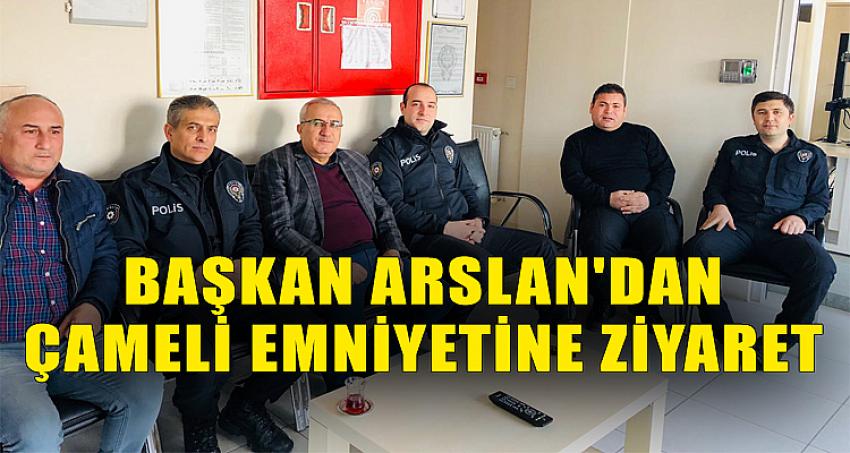 BAŞKAN ARSLAN'DAN ÇAMELİ EMNİYETİNE ZİYARET