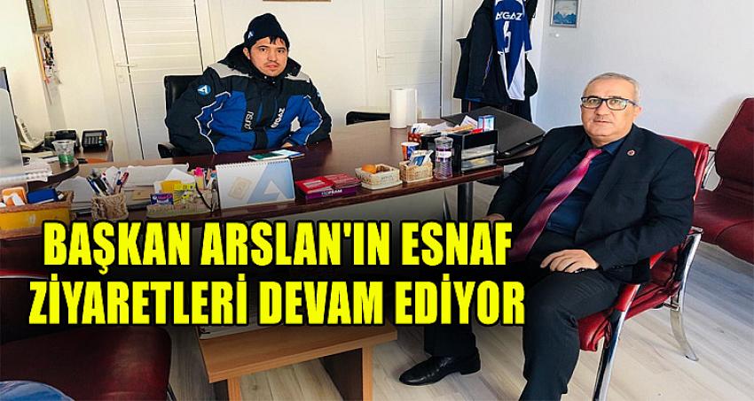 BAŞKAN ARSLAN'IN ESNAF ZİYARETLERİ DEVAM EDİYOR