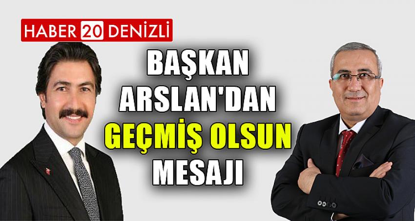 BAŞKAN ARSLAN'DAN GEÇMİŞ OLSUN MESAJI