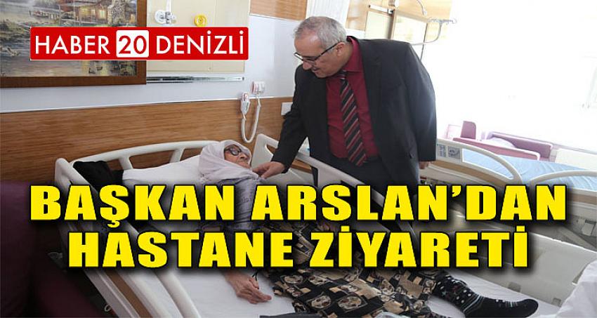 BAŞKAN ARSLAN’DAN HASTANE ZİYARETİ