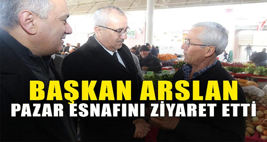 BAŞKAN ARSLAN PAZAR ESNAFINI ZİYARET ETTİ