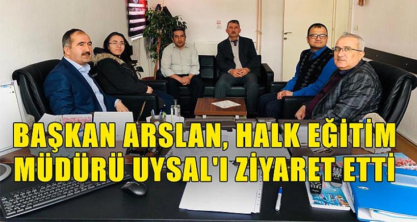 BAŞKAN ARSLAN, HALK EĞİTİM MÜDÜRÜ UYSAL'I ZİYARET ETTİ