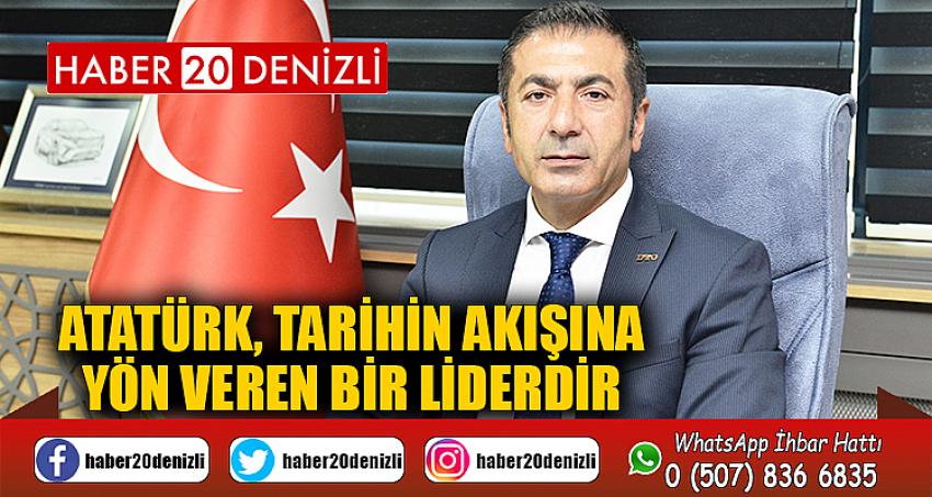 ATATÜRK, TARİHİN AKIŞINA YÖN VEREN BİR LİDERDİR