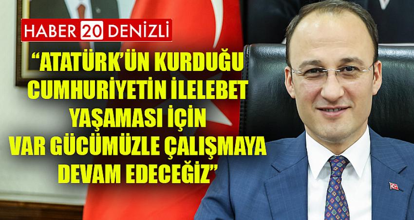 ''ATATÜRK'ÜN KURDUĞU CUMHURİYETİN İLELEBET YAŞAMASI İÇİN VAR GÜCÜMÜZLE ÇALIŞMAYA DEVAM EDECEĞİZ''